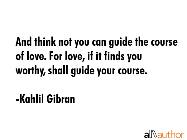 And think not you can guide the course of love. For love, if it finds you worthy, shall guide your... - Kahlil Gibran Quote GIF
