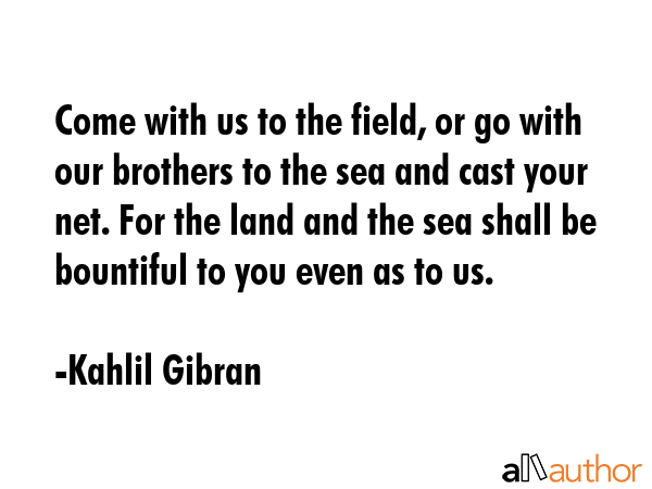 Come with us to the field, or go with our brothers to the sea and cast your net. For the land and... - Kahlil Gibran Quote GIF