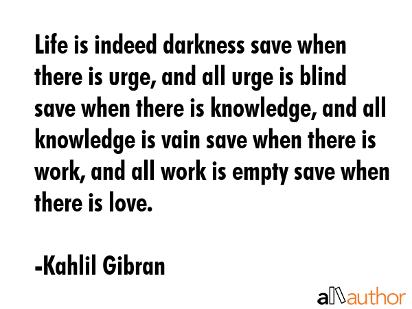 Life is indeed darkness save when there is urge, and all urge is blind save when there is... - Kahlil Gibran Quote GIF