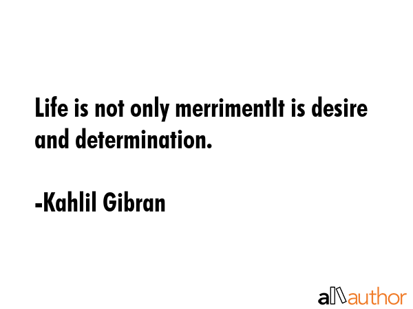 Life is not only merrimentIt is desire and determination. - Kahlil Gibran Quote GIF