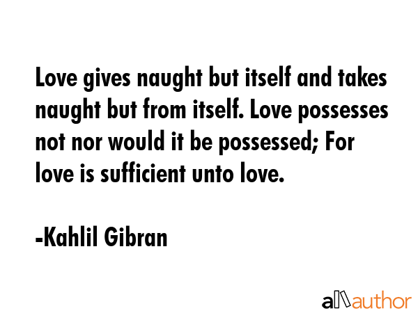 Love gives naught but itself and takes naught but from itself. Love possesses not nor would it be... - Kahlil Gibran Quote GIF