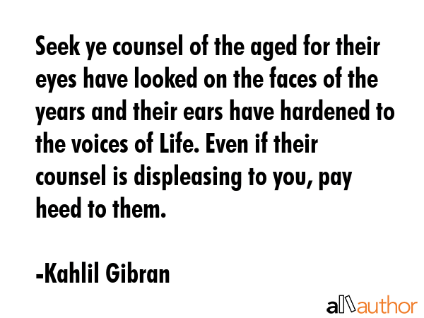 Seek ye counsel of the aged for their eyes have looked on the faces of the years and their ears... - Kahlil Gibran Quote GIF
