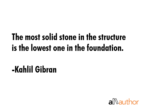 The most solid stone in the structure is the lowest one in the foundation. - Kahlil Gibran Quote GIF