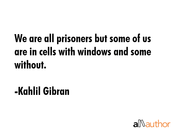We are all prisoners but some of us are in cells with windows and some without. - Kahlil Gibran Quote GIF