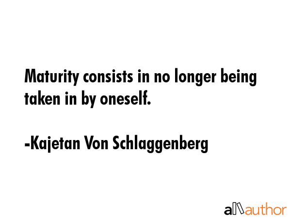 Maturity consists in no longer being taken in by oneself. - Kajetan Von Schlaggenberg Quote GIF