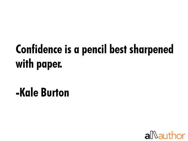 Confidence is a pencil best sharpened with paper. - Kale Burton Quote