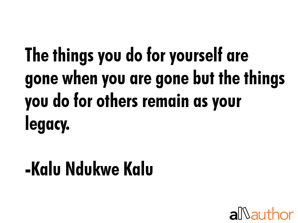 The things you do for yourself are gone when you are gone but the things you do for others remain... - Kalu Ndukwe Kalu Quote GIF