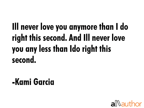 Ill never love you anymore than I do right this second. And Ill never love you any less than Ido... - Kami Garcia Quote GIF