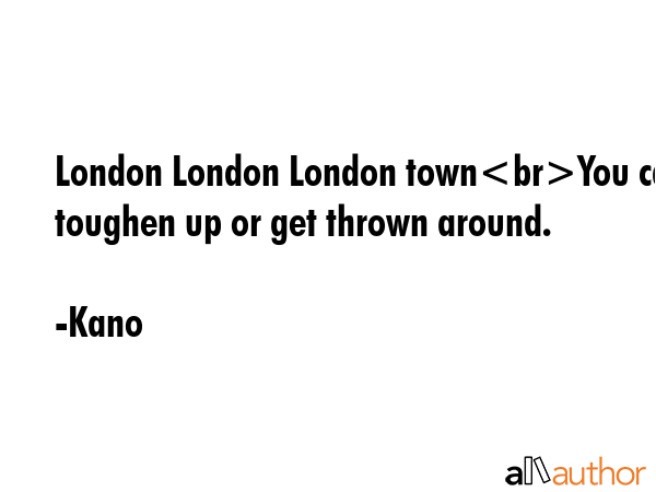 London London London townYou can toughen up or get thrown around. - Kano Quote GIF