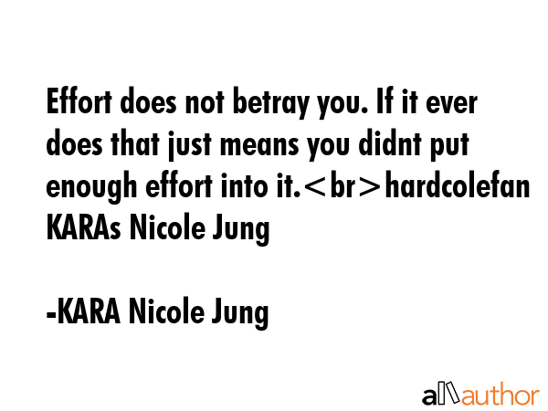 Effort does not betray you. If it ever does that just means you didnt put enough effort into... - KARA Nicole Jung Quote GIF
