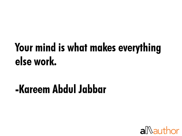 Your mind is what makes everything else work. - Kareem Abdul Jabbar Quote GIF