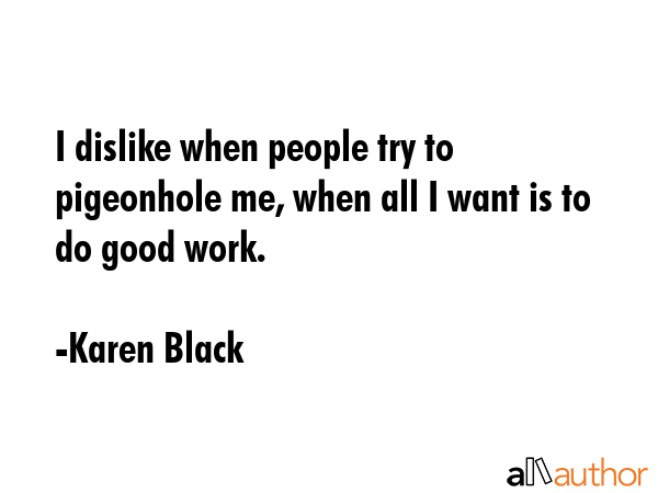 I dislike when people try to pigeonhole me, when all I want is to do good work. - Karen Black Quote GIF