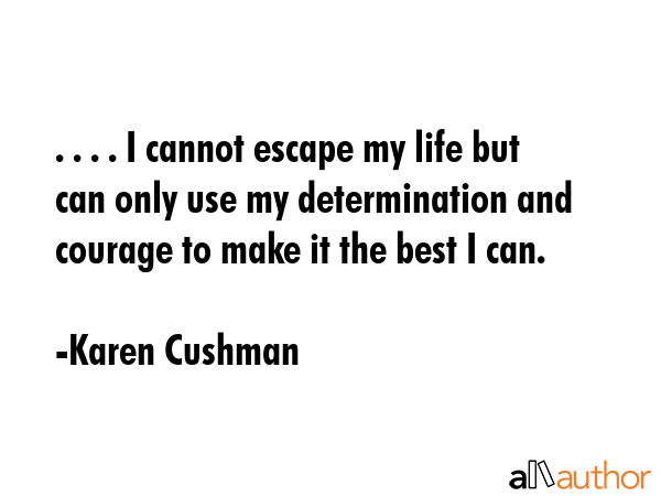 . . . . I cannot escape my life but can only use my determination and courage to make it the best I... - Karen Cushman Quote GIF