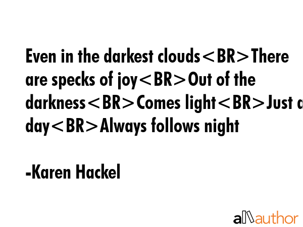Even in the darkest cloudsThere are specks of joyOut of the darknessComes lightJust as dayAlways... - Karen Hackel Quote GIF
