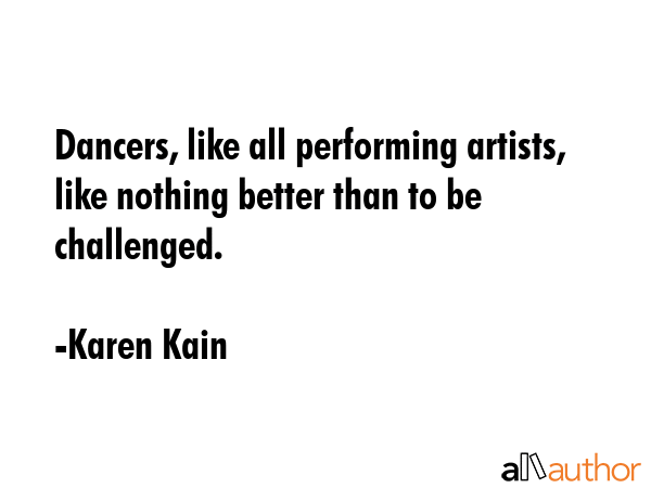 Dancers, like all performing artists, like nothing better than to be challenged. - Karen Kain Quote GIF
