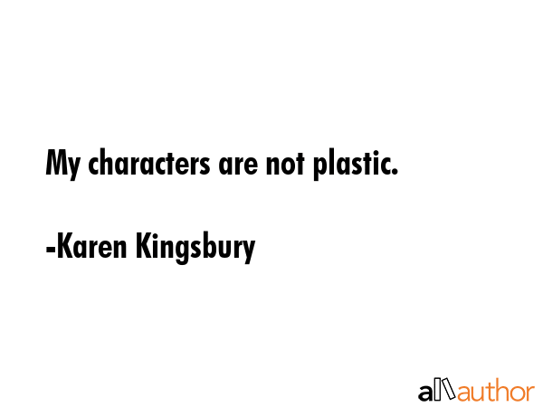 My characters are not plastic. - Karen Kingsbury Quote GIF