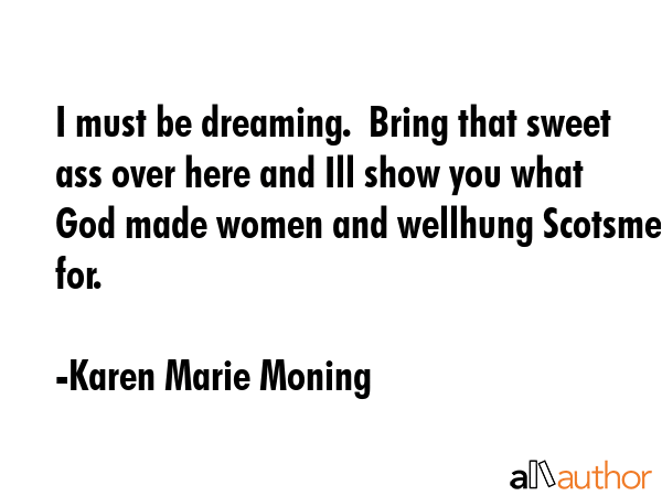 I must be dreaming.  Bring that sweet ass over here and Ill show you what God made women and... - Karen Marie Moning Quote GIF