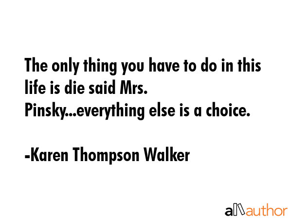 The only thing you have to do in this life is die said Mrs. Pinsky...everything else is a choice. - Karen Thompson Walker Quote GIF