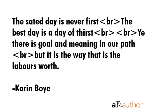 The sated day is never firstThe best day is a day of thirstYes there is goal and meaning in our... - Karin Boye Quote GIF