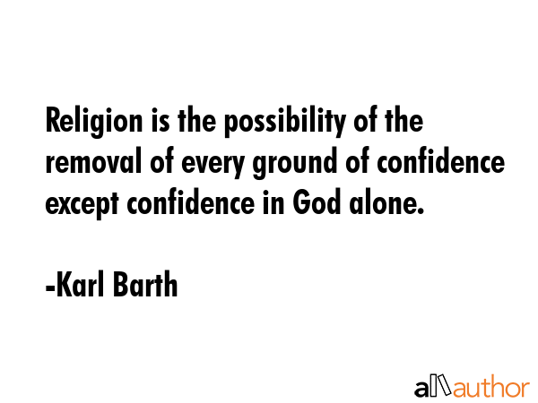 Religion is the possibility of the removal of every ground of confidence except confidence in God... - Karl Barth Quote GIF