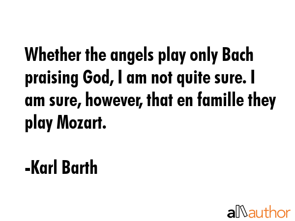 Whether the angels play only Bach praising God, I am not quite sure. I am sure, however, that en... - Karl Barth Quote GIF