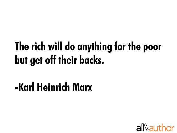 The rich will do anything for the poor but get off their backs. - Karl Heinrich Marx Quote GIF