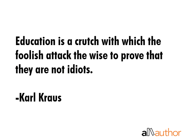 Education is a crutch with which the foolish attack the wise to prove that they are not idiots. - Karl Kraus Quote GIF
