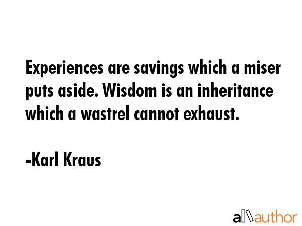 Experiences are savings which a miser puts aside. Wisdom is an inheritance which a wastrel cannot... - Karl Kraus Quote GIF