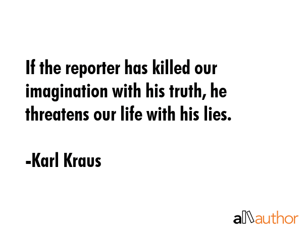 If the reporter has killed our imagination with his truth, he threatens our life with his lies. - Karl Kraus Quote GIF