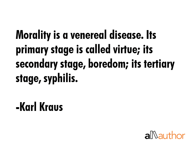 Morality is a venereal disease. Its primary stage is called virtue; its secondary stage, boredom;... - Karl Kraus Quote GIF