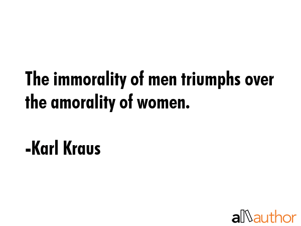 The immorality of men triumphs over the amorality of women. - Karl Kraus Quote