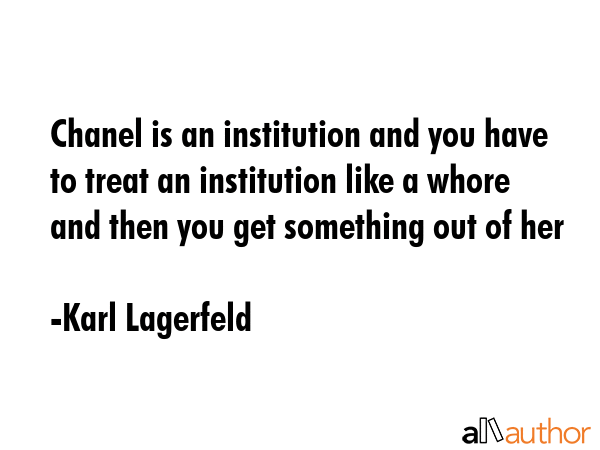 Chanel is an institution and you have to treat an institution like a whore  and then you get... - Karl Lagerfeld Quote GIF