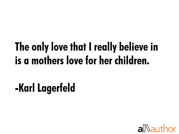 The only love that I really believe in is a mothers love for her children. - Karl Lagerfeld Quote GIF