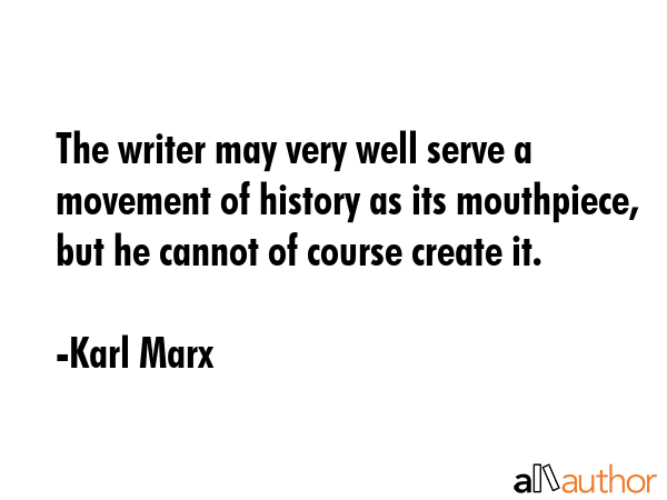 The writer may very well serve a movement of history as its mouthpiece, but he cannot of course... - Karl Marx Quote GIF