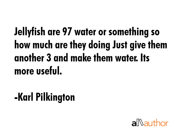 Jellyfish are 97 water or something so how much are they doing Just give them another 3 and make... - Karl Pilkington Quote GIF