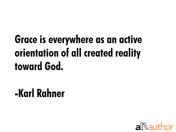 Grace is everywhere as an active orientation of all created reality toward God. - Karl Rahner Quote GIF