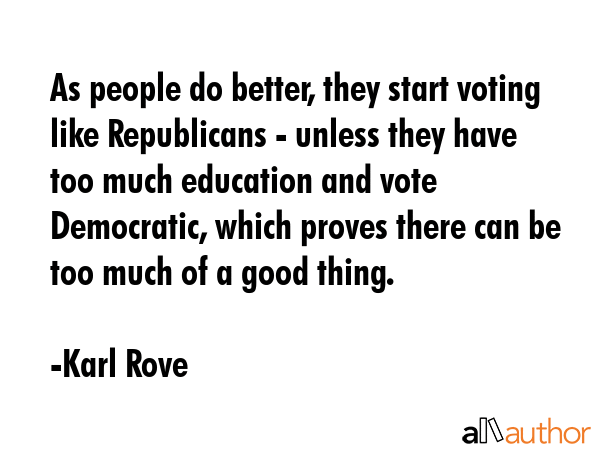 As people do better, they start voting like Republicans - unless they have too much education and... - Karl Rove Quote GIF