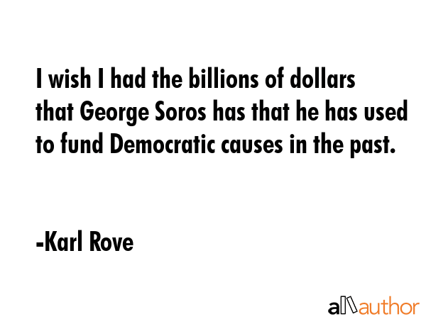 I wish I had the billions of dollars that George Soros has that he has used to fund Democratic... - Karl Rove Quote GIF