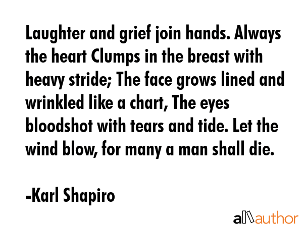 Laughter and grief join hands. Always the heart Clumps in the breast with heavy stride; The face... - Karl Shapiro Quote GIF