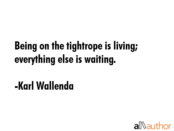 Being on the tightrope is living; everything else is waiting. - Karl Wallenda Quote GIF