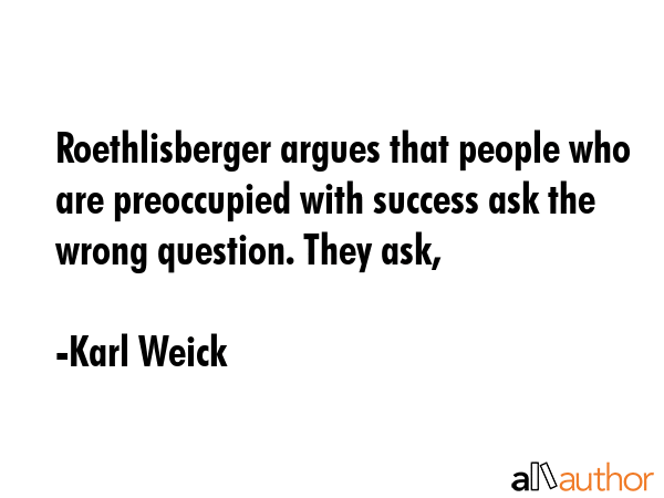 Roethlisberger argues that people who are preoccupied with success ask the wrong question. They ask, - Karl Weick Quote GIF