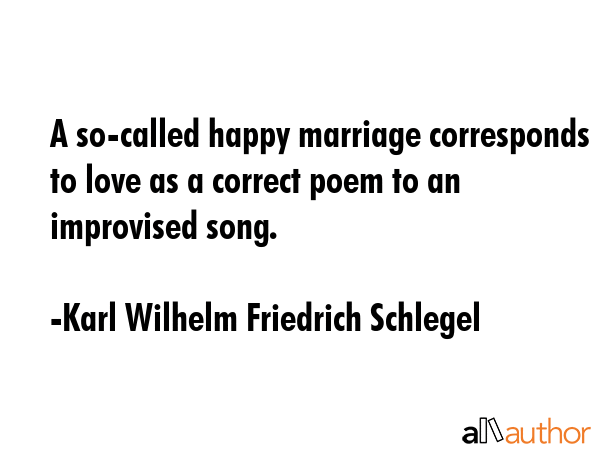 A so-called happy marriage corresponds to love as a correct poem to an improvised song. - Karl Wilhelm Friedrich Schlegel Quote GIF