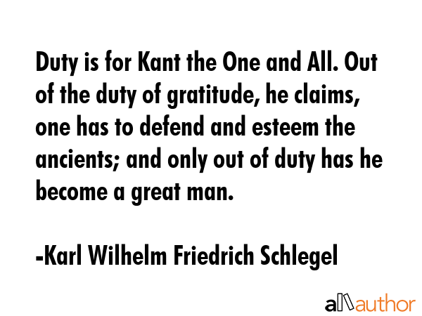 Duty is for Kant the One and All. Out of the duty of gratitude, he claims, one has to defend and... - Karl Wilhelm Friedrich Schlegel Quote GIF