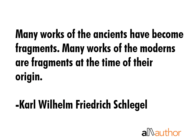 Many works of the ancients have become fragments. Many works of the moderns are fragments at the... - Karl Wilhelm Friedrich Schlegel Quote GIF