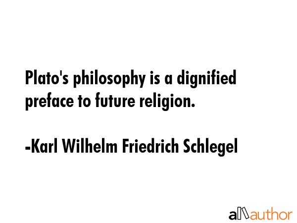 Plato\'s philosophy is a dignified preface to future religion. - Karl Wilhelm Friedrich Schlegel Quote