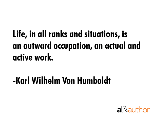 Life, in all ranks and situations, is an outward occupation, an actual and active work. - Karl Wilhelm Von Humboldt Quote GIF