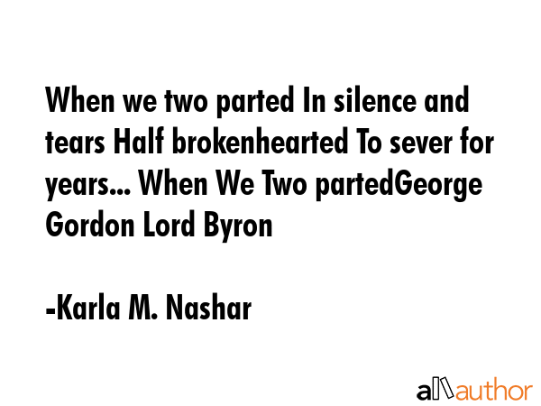 When we two parted In silence and tears Half brokenhearted To sever for years... When We Two... - Karla M. Nashar Quote GIF