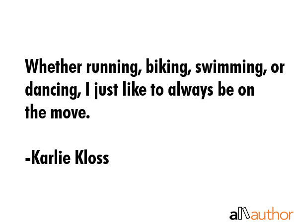 Whether running, biking, swimming, or dancing, I just like to always be on the move. - Karlie Kloss Quote GIF