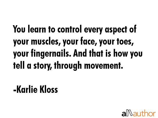 You learn to control every aspect of your muscles, your face, your toes, your fingernails. And that... - Karlie Kloss Quote GIF
