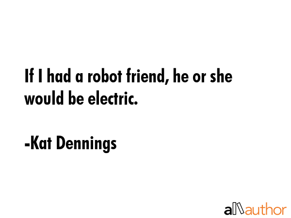If I had a robot friend, he or she would be electric. - Kat Dennings Quote GIF